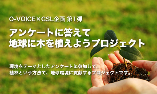 Q-VOICE x GSL企画第1弾　アンケートに答えて地球に木を植えようプロジェクト